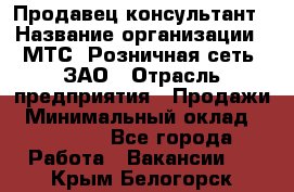 Продавец-консультант › Название организации ­ МТС, Розничная сеть, ЗАО › Отрасль предприятия ­ Продажи › Минимальный оклад ­ 60 000 - Все города Работа » Вакансии   . Крым,Белогорск